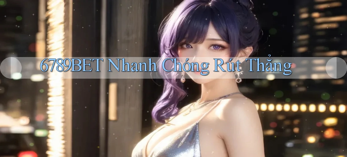 6789bet nhanh chóng rút thẳng