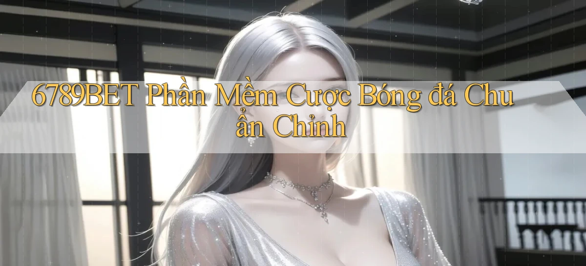 6789bet  phần mềm cược bóng đá chuẩn chỉnh