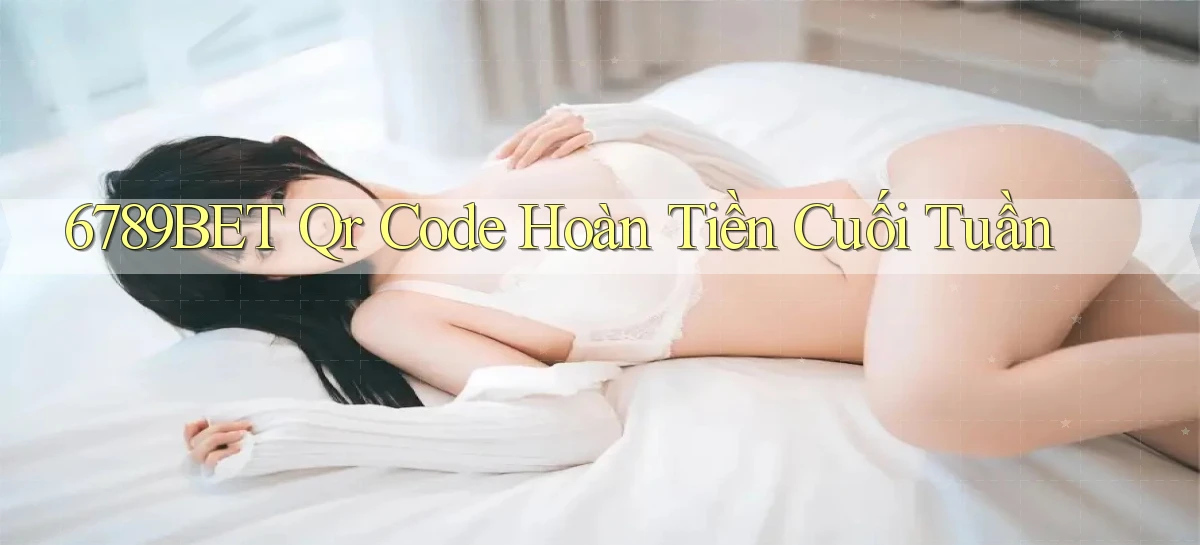 6789bet qr code hoàn tiền cuối tuần