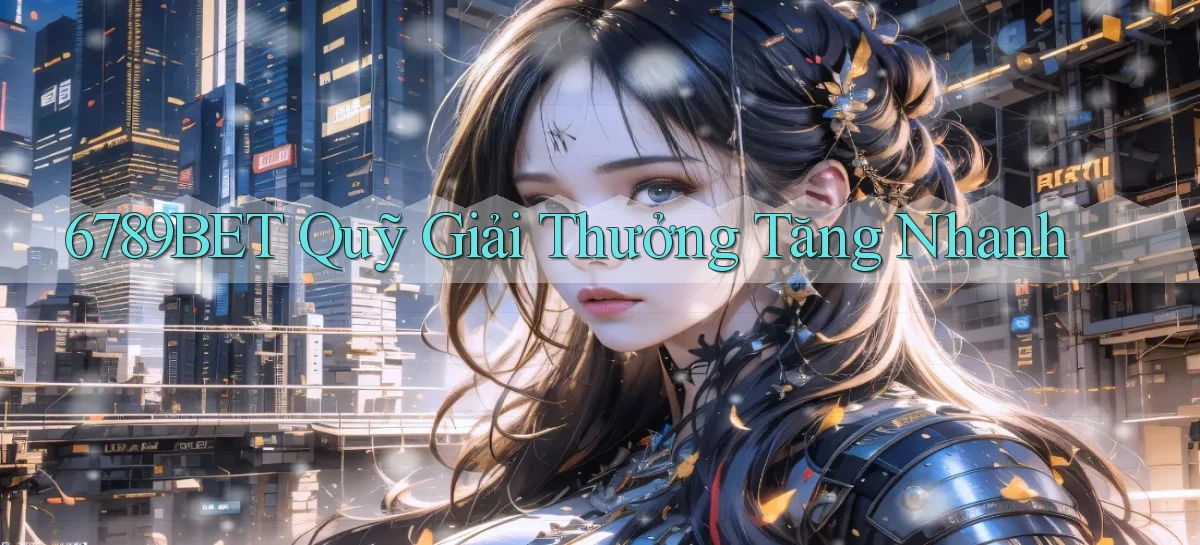 6789bet  quỹ giải thưởng tăng nhanh