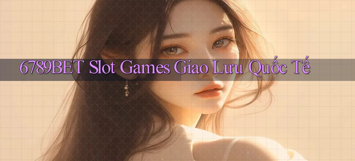 6789bet  slot games giao lưu quốc tế