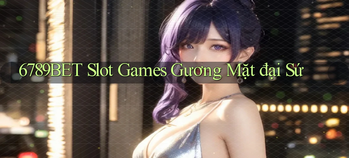 6789bet  slot games gương mặt đại sứ