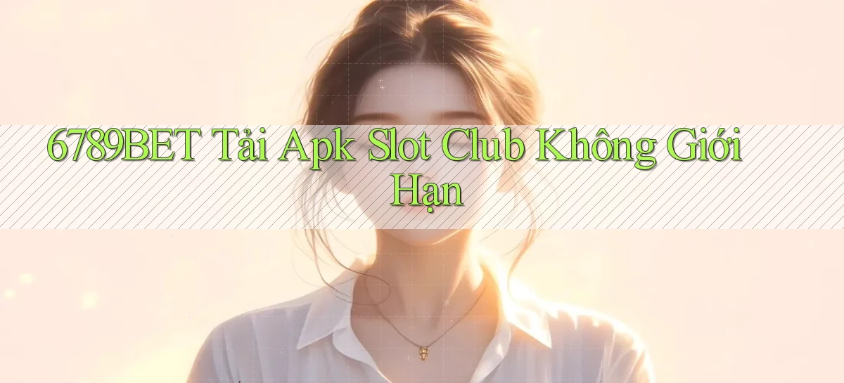 6789bet  tải apk slot club không giới hạn