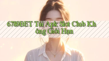 6789bet  tải apk slot club không giới hạn