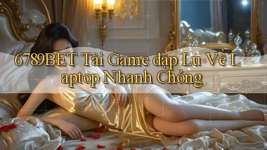 6789bet  tải game đập lu về laptop nhanh chóng
