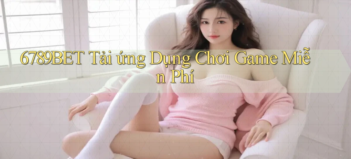 6789bet  tải ứng dụng chơi game miễn phí