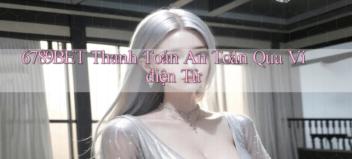 6789bet  thanh toán an toàn qua ví điện tử