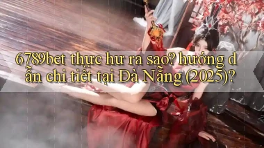 6789bet thực hư ra sao hướng dẫn chi tiết tại Đà Nẵng (2025)