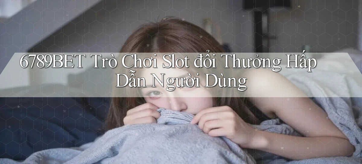 6789bet  trò chơi slot đổi thưởng hấp dẫn người dùng