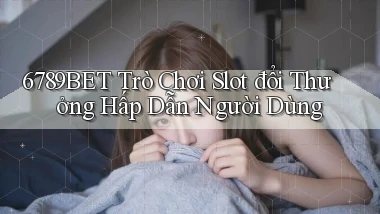 6789bet  trò chơi slot đổi thưởng hấp dẫn người dùng