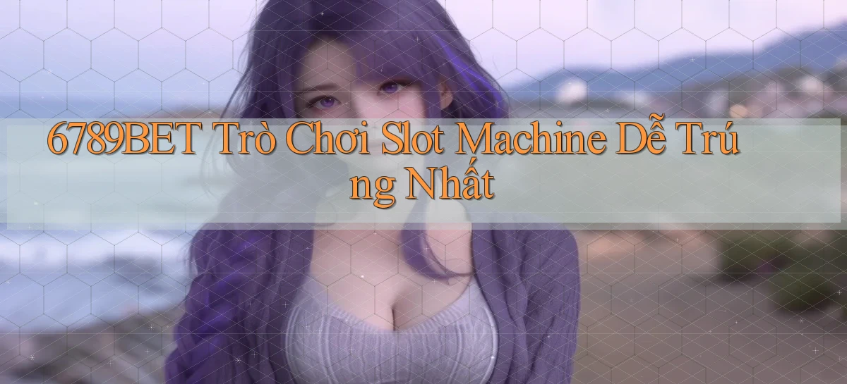 6789bet  trò chơi slot machine dễ trúng nhất