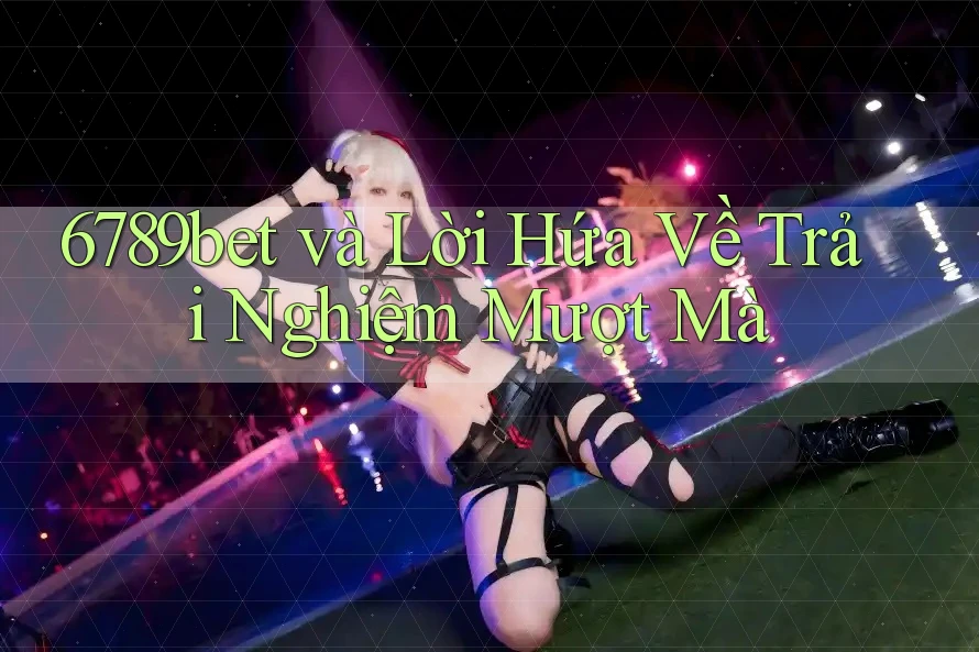 6789bet và Lời Hứa Về Trải Nghiệm Mượt Mà 6789bet và Lời Hứa Về Trải Nghiệm Mượt Mà