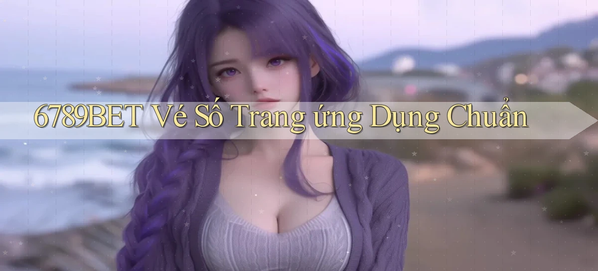 6789bet  vé số trang ứng dụng chuẩn