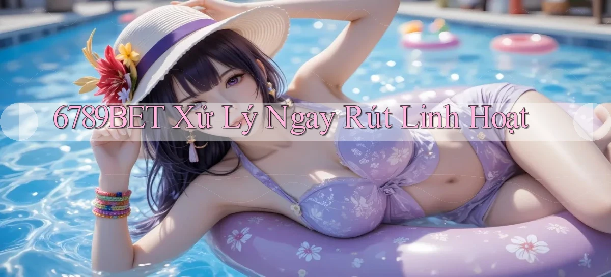 6789bet xử lý ngay rút linh hoạt