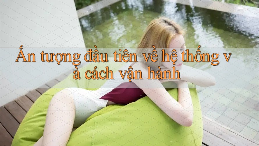 Ấn tượng đầu tiên về hệ thống và cách vận hành