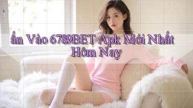 ấn vào 6789bet apk mới nhất hôm nay