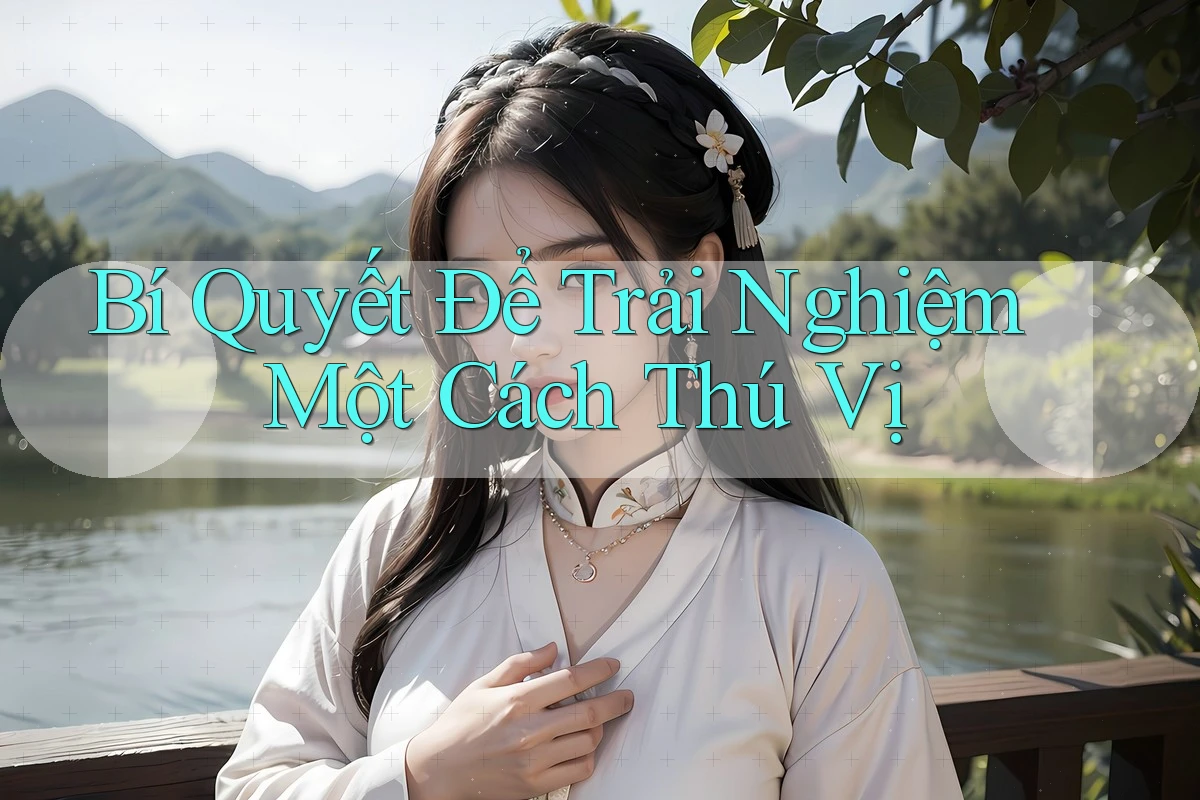 Bí Quyết Để Trải Nghiệm Một Cách Thú Vị Bí Quyết Để Trải Nghiệm Một Cách Thú Vị