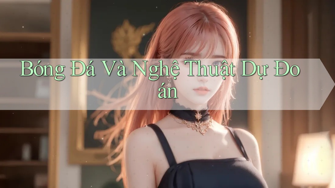 Bóng Đá Và Nghệ Thuật Dự Đoán Bóng Đá Và Nghệ Thuật Dự Đoán