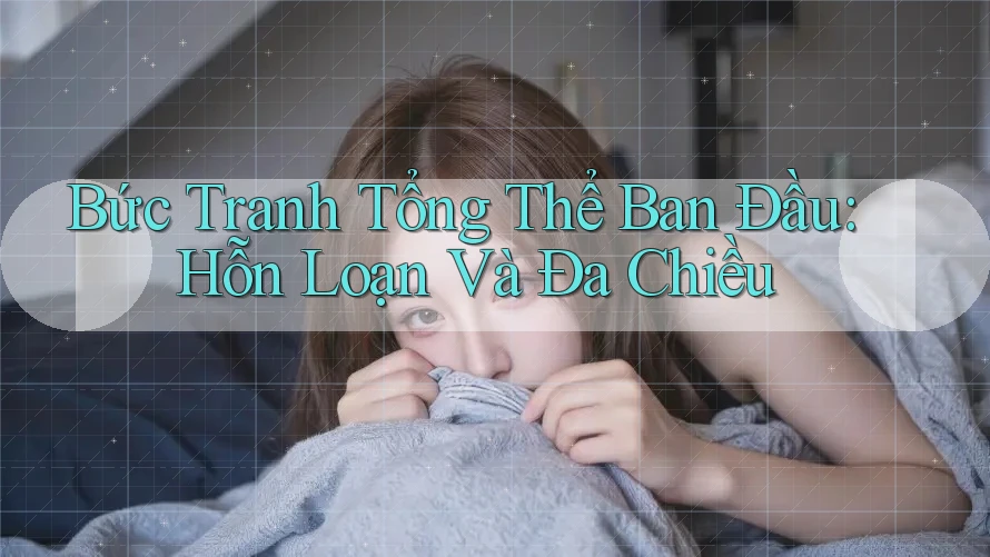 Bức Tranh Tổng Thể Ban Đầu: Hỗn Loạn Và Đa Chiều