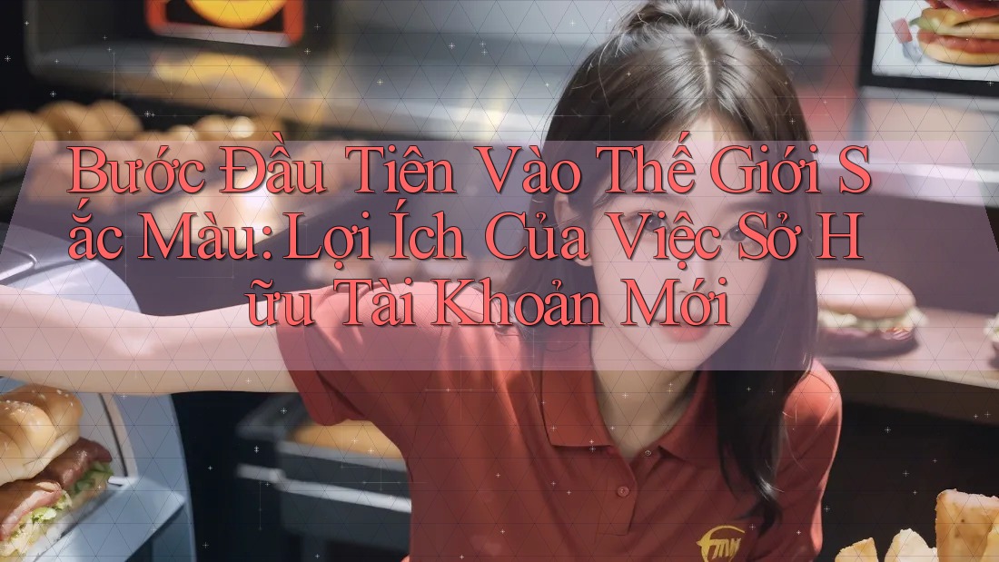 Bước Đầu Tiên Vào Thế Giới Sắc Màu: Lợi Ích Của Việc Sở Hữu Tài Khoản Mới