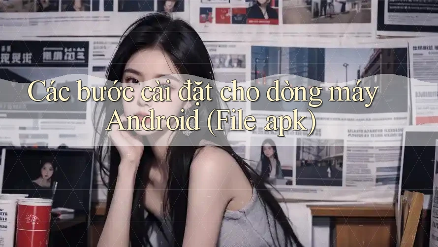 Các bước cài đặt cho dòng máy Android (File. apk)