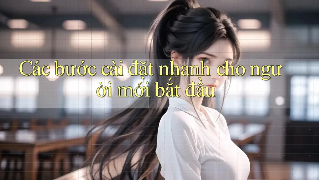 Các bước cài đặt nhanh cho người mới bắt đầu