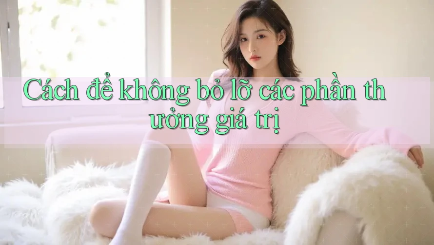 Cách để không bỏ lỡ các phần thưởng giá trị Cách để không bỏ lỡ các phần thưởng giá trị