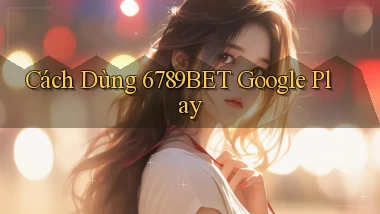 cách dùng 6789bet google play