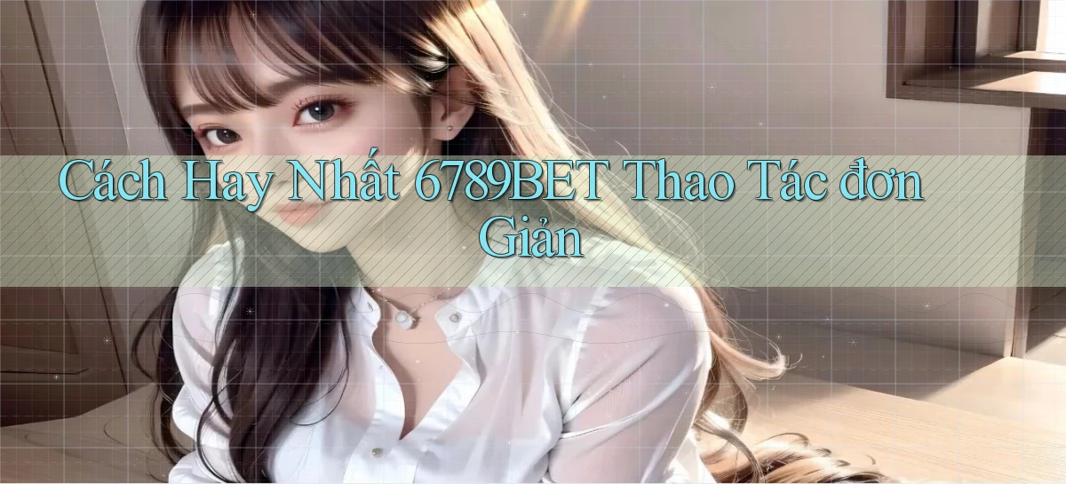 cách hay nhất 6789bet thao tác đơn giản