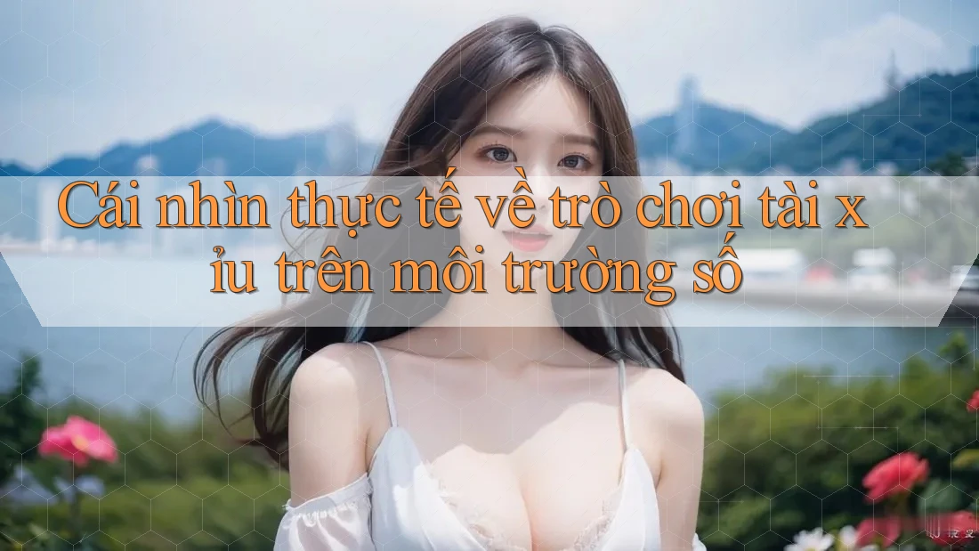 Cái nhìn thực tế về trò chơi tài xỉu trên môi trường số