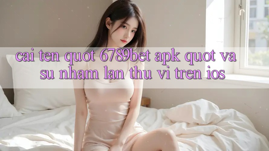 Cái tên " 6789bet apk" và sự nhầm lẫn thú vị trên iOS Cái tên " 6789bet apk" và sự nhầm lẫn thú vị trên iOS