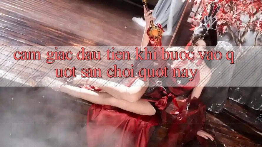 Cảm giác đầu tiên khi bước vào " sân chơi" này