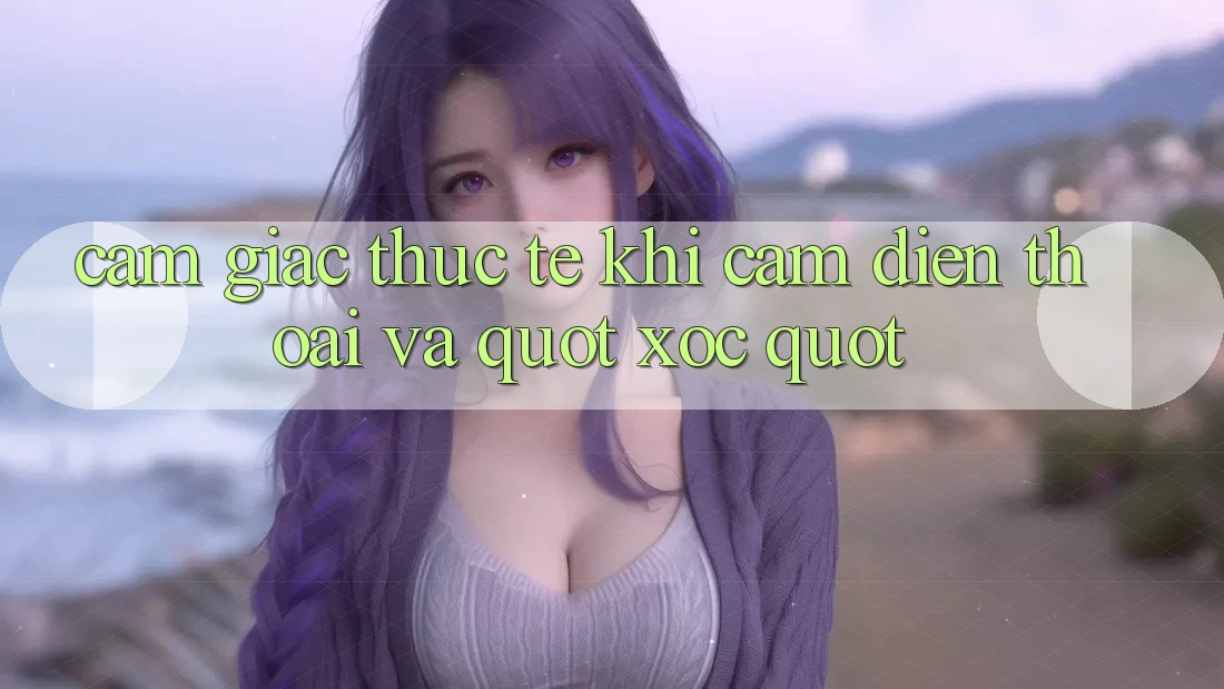 Cảm giác thực tế khi cầm điện thoại và " xóc" Cảm giác thực tế khi cầm điện thoại và " xóc"