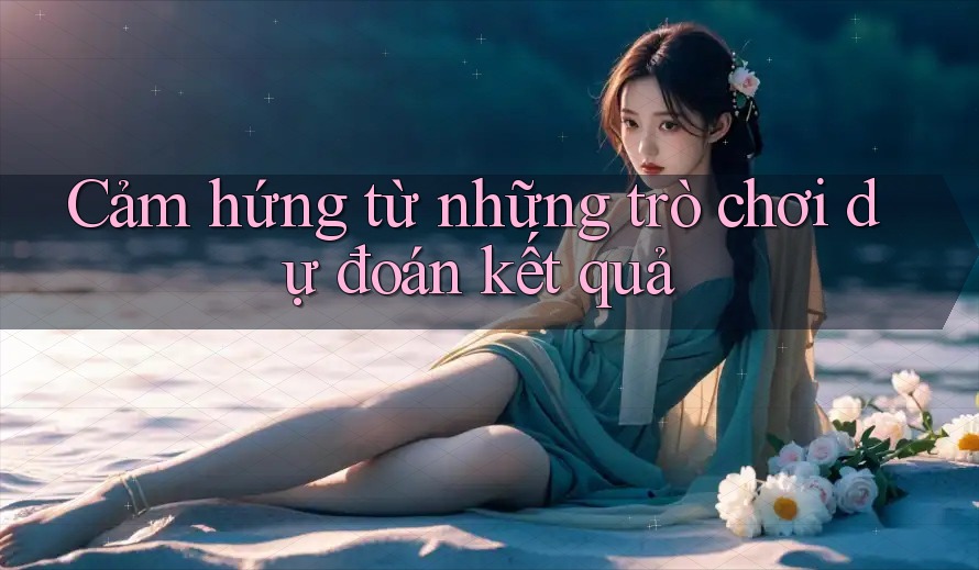 Cảm hứng từ những trò chơi dự đoán kết quả Cảm hứng từ những trò chơi dự đoán kết quả