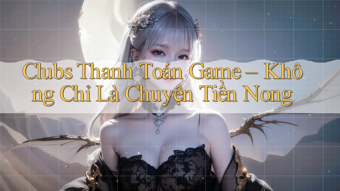 Clubs Thanh Toán Game – Không Chỉ Là Chuyện Tiền Nong