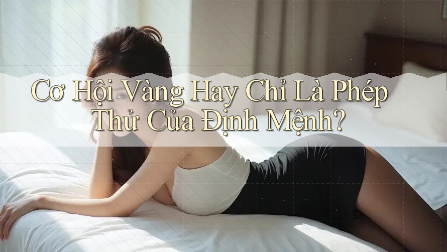 Cơ Hội Vàng Hay Chỉ Là Phép Thử Của Định Mệnh?
