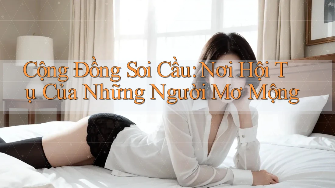 Cộng Đồng Soi Cầu: Nơi Hội Tụ Của Những Người Mơ Mộng