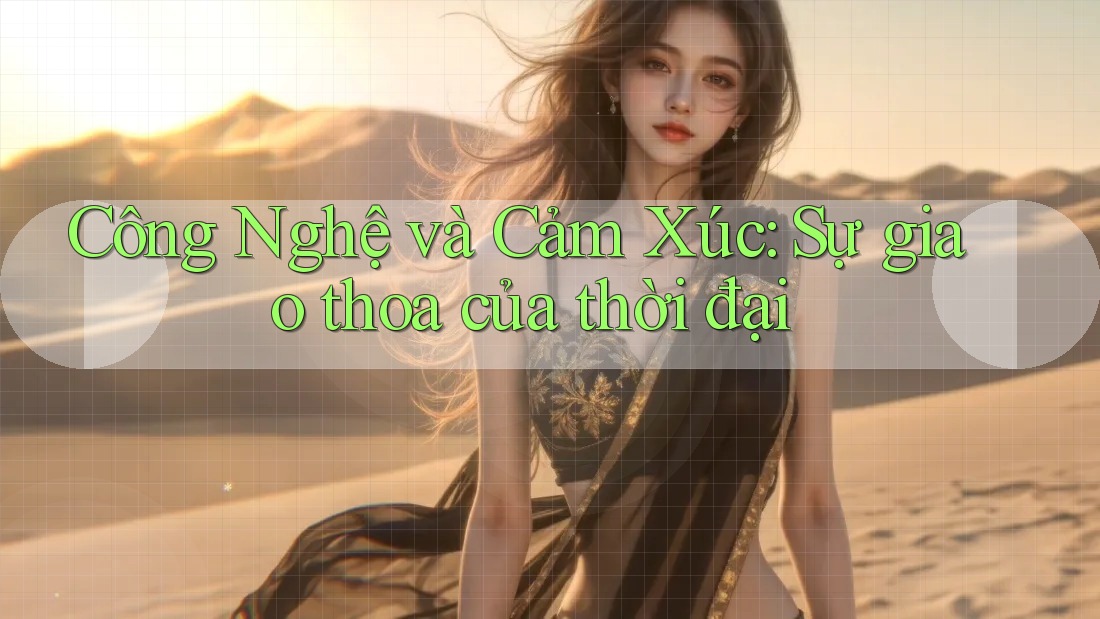 Công Nghệ và Cảm Xúc: Sự giao thoa của thời đại Công Nghệ và Cảm Xúc: Sự giao thoa của thời đại