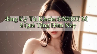 đăng ký tài khoản 6789bet mã quà tặng hôm nay