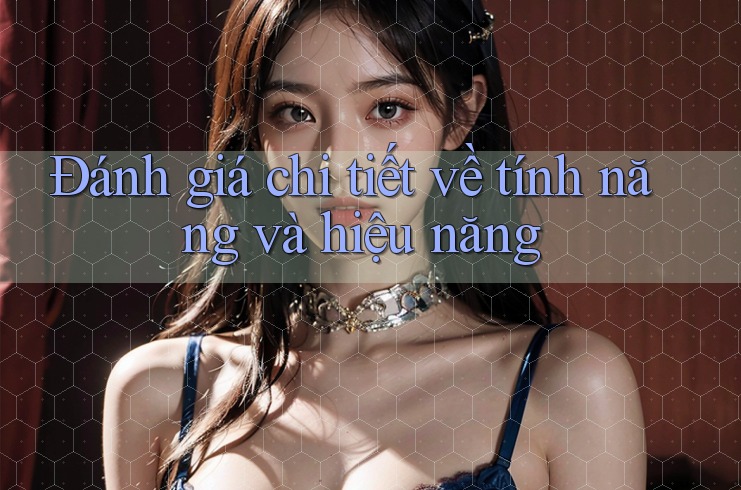 Đánh giá chi tiết về tính năng và hiệu năng