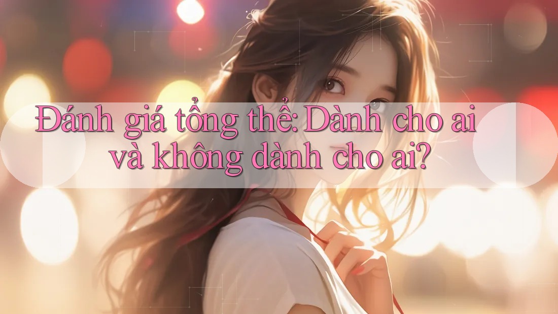 Đánh giá tổng thể: Dành cho ai và không dành cho ai?