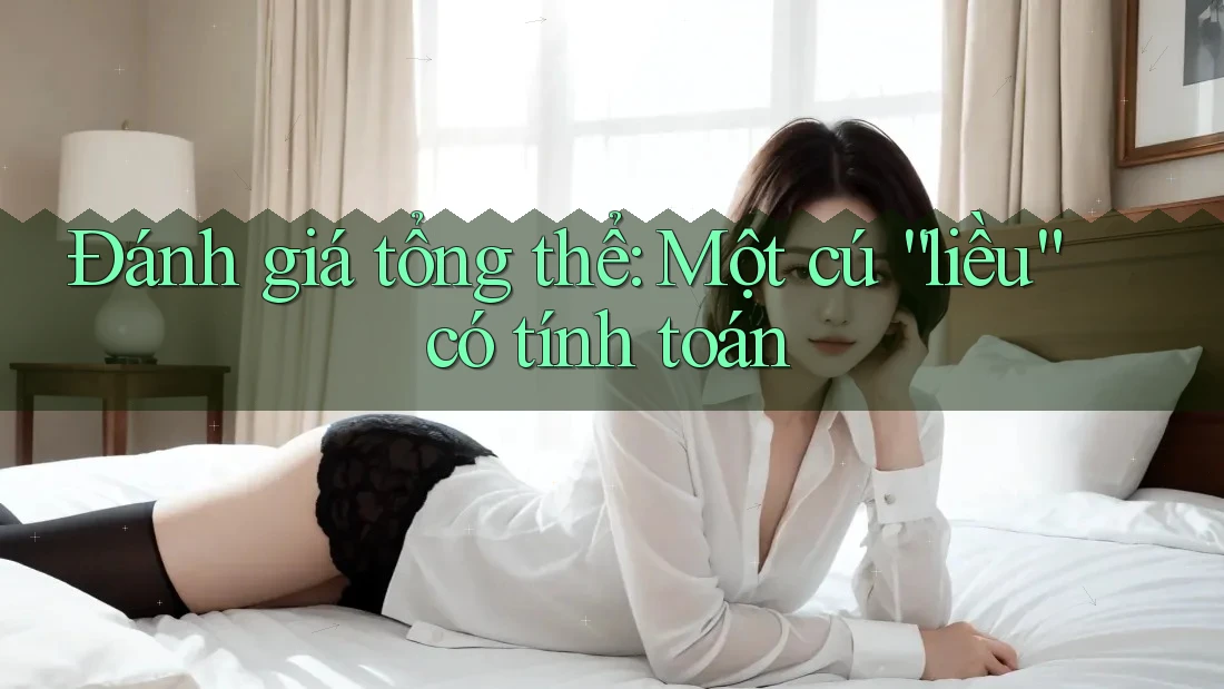 Đánh giá tổng thể: Một cú “liều” có tính toán Đánh giá tổng thể: Một cú “liều” có tính toán