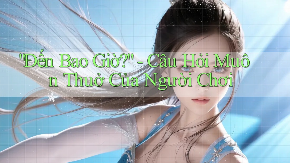 “Đến Bao Giờ?” - Câu Hỏi Muôn Thuở Của Người Chơi “Đến Bao Giờ?” - Câu Hỏi Muôn Thuở Của Người Chơi