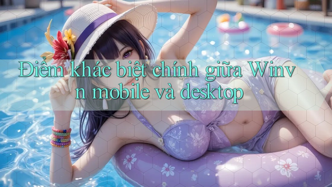 Điểm khác biệt chính giữa Winvn mobile và desktop Điểm khác biệt chính giữa Winvn mobile và desktop
