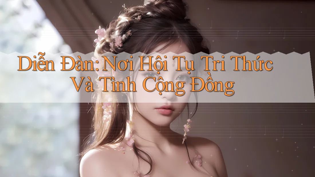 Diễn Đàn: Nơi Hội Tụ Tri Thức Và Tình Cộng Đồng