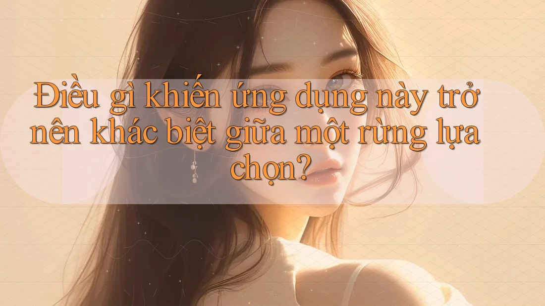 Điều gì khiến ứng dụng này trở nên khác biệt giữa một rừng lựa chọn?