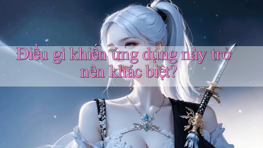 Điều gì khiến ứng dụng này trở nên khác biệt?