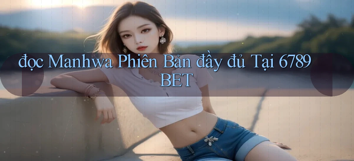 đọc manhwa phiên bản đầy đủ tại 6789bet