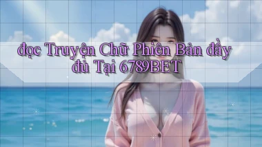 đọc truyện chữ phiên bản đầy đủ tại 6789bet