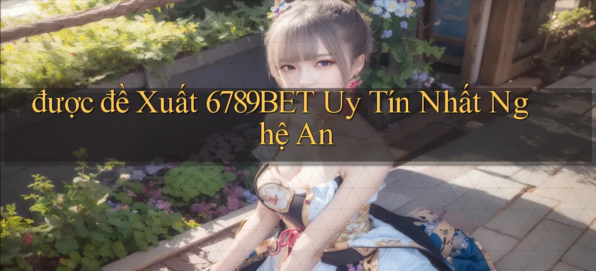 được đề xuất 6789bet uy tín nhất Nghệ An